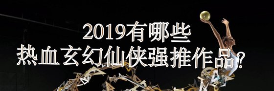 2019有哪些熱血玄幻仙俠強推作品？