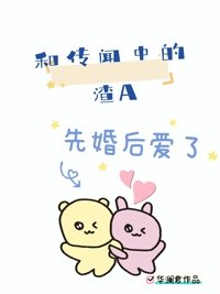 和傳聞中的渣A先婚後愛了