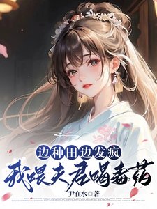 邊種田邊發瘋,我喂夫君喝毒藥/南橋村秘事