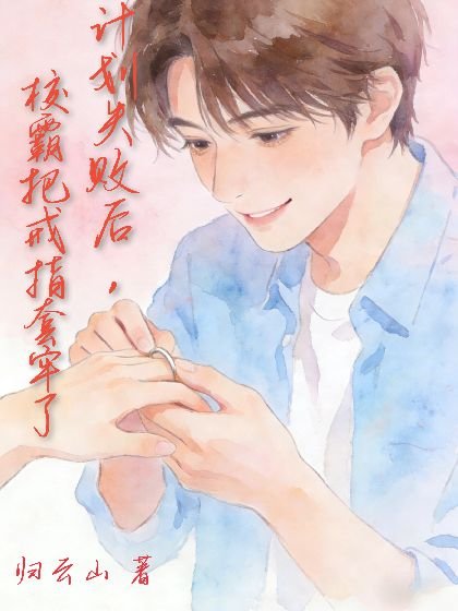 計劃失敗後,校霸把戒指套牢了